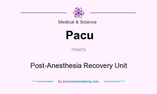 What does Pacu mean? It stands for Post-Anesthesia Recovery Unit