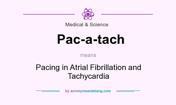 What does Pac-a-tach mean? It stands for Pacing in Atrial Fibrillation and Tachycardia