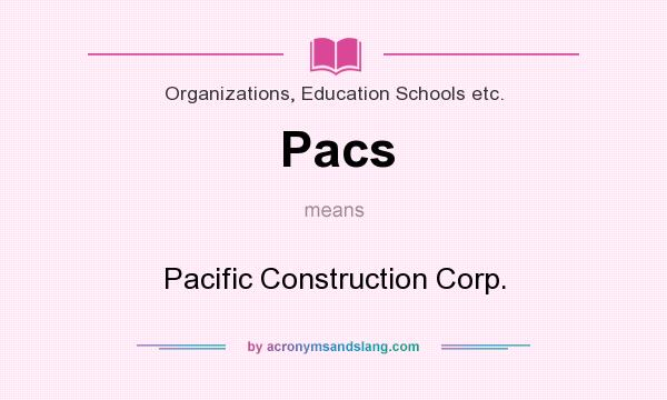 What does Pacs mean? It stands for Pacific Construction Corp.