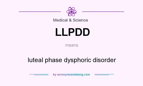 What does LLPDD mean? It stands for luteal phase dysphoric disorder