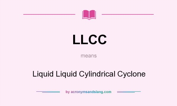 What does LLCC mean? It stands for Liquid Liquid Cylindrical Cyclone