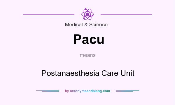 What does Pacu mean? It stands for Postanaesthesia Care Unit