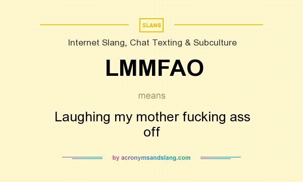 What does LMMFAO mean? It stands for Laughing my mother fucking ass off