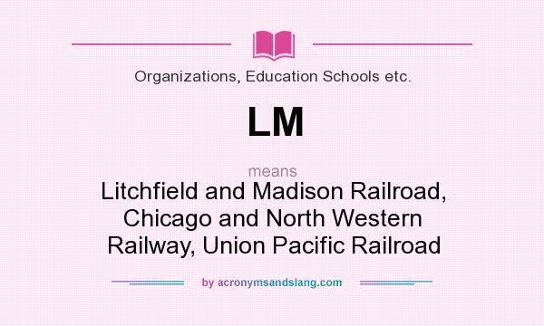 What does LM mean? It stands for Litchfield and Madison Railroad, Chicago and North Western Railway, Union Pacific Railroad