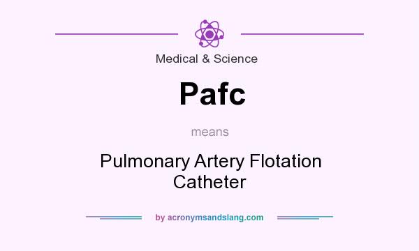 What does Pafc mean? It stands for Pulmonary Artery Flotation Catheter