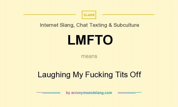 What does LMFTO mean? It stands for Laughing My Fucking Tits Off