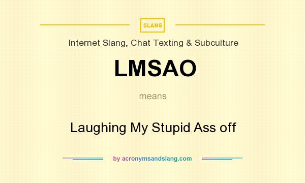 What does LMSAO mean? It stands for Laughing My Stupid Ass off