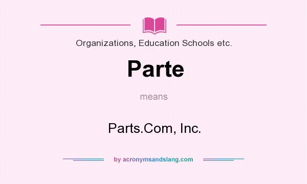 What does Parte mean? It stands for Parts.Com, Inc.