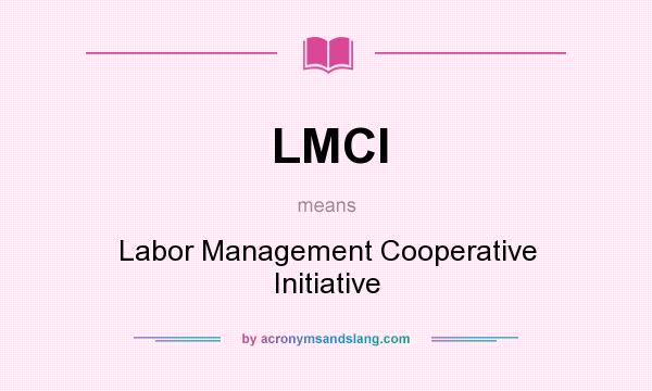 What does LMCI mean? It stands for Labor Management Cooperative Initiative