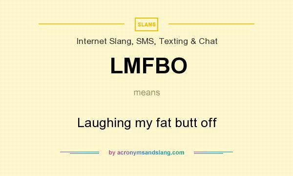 What does LMFBO mean? It stands for Laughing my fat butt off