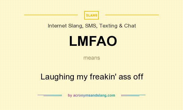 What does LMFAO mean? It stands for Laughing my freakin` ass off