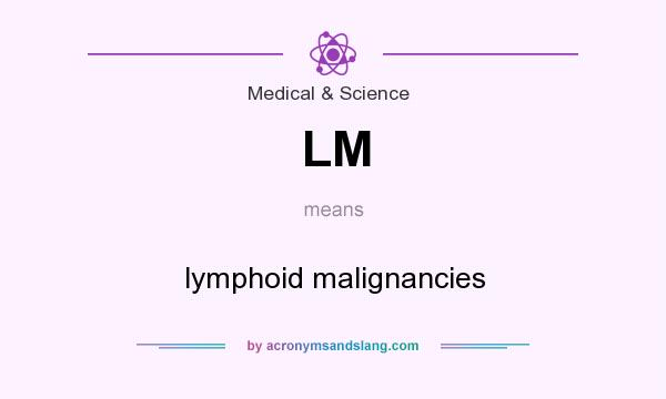 What does LM mean? It stands for lymphoid malignancies