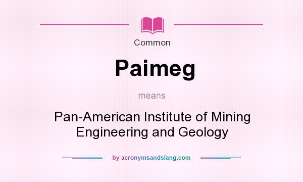 What does Paimeg mean? It stands for Pan-American Institute of Mining Engineering and Geology