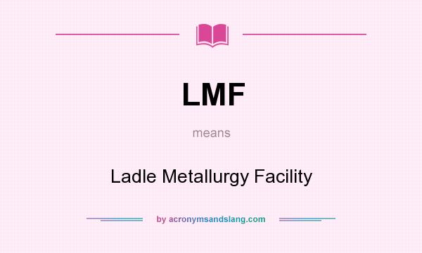 What does LMF mean? It stands for Ladle Metallurgy Facility