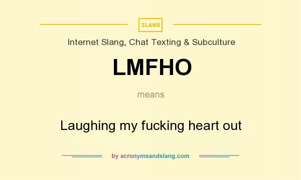 What does LMFHO mean? It stands for Laughing my fucking heart out