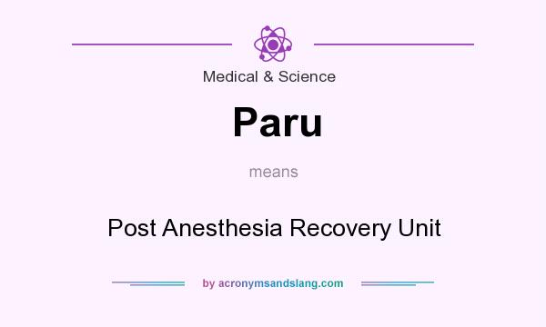 What does Paru mean? It stands for Post Anesthesia Recovery Unit
