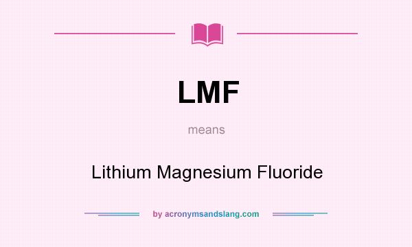 What does LMF mean? It stands for Lithium Magnesium Fluoride