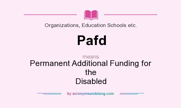 What does Pafd mean? It stands for Permanent Additional Funding for the Disabled