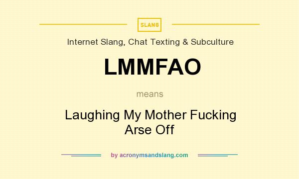 What does LMMFAO mean? It stands for Laughing My Mother Fucking Arse Off