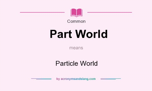 What does Part World mean? It stands for Particle World