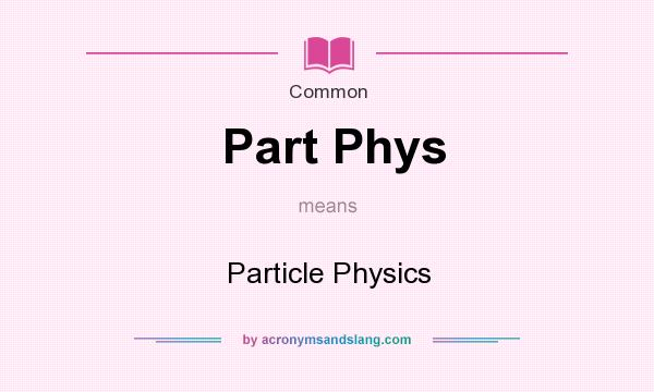 What does Part Phys mean? It stands for Particle Physics