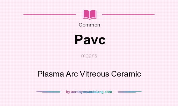 What does Pavc mean? It stands for Plasma Arc Vitreous Ceramic