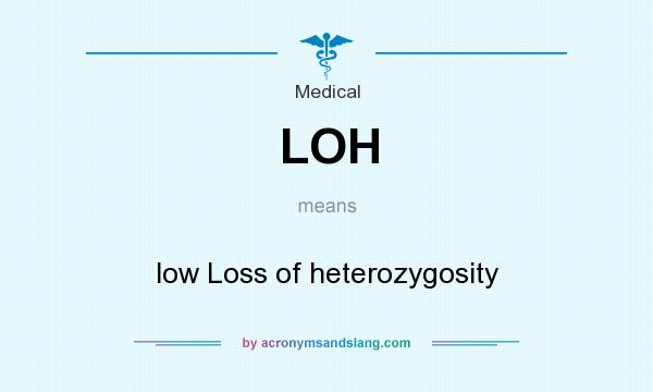 What does LOH mean? It stands for low Loss of heterozygosity