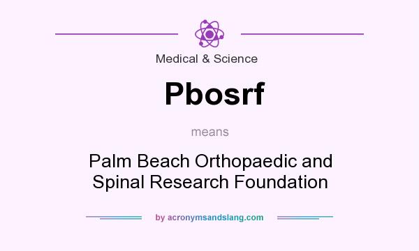 What does Pbosrf mean? It stands for Palm Beach Orthopaedic and Spinal Research Foundation