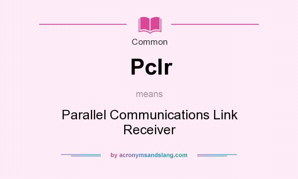 What does Pclr mean? It stands for Parallel Communications Link Receiver