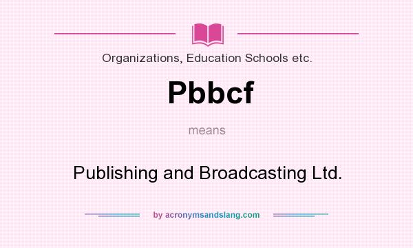 What does Pbbcf mean? It stands for Publishing and Broadcasting Ltd.