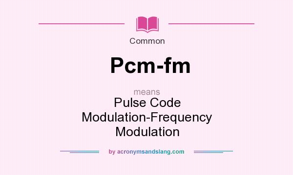 What does Pcm-fm mean? It stands for Pulse Code Modulation-Frequency Modulation