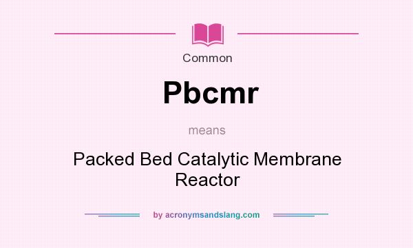 What does Pbcmr mean? It stands for Packed Bed Catalytic Membrane Reactor