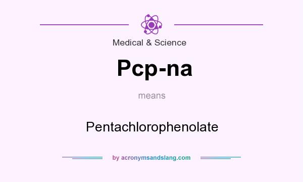 What does Pcp-na mean? It stands for Pentachlorophenolate