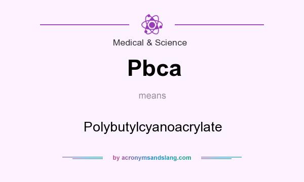 What does Pbca mean? It stands for Polybutylcyanoacrylate