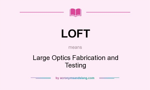 What does LOFT mean? It stands for Large Optics Fabrication and Testing