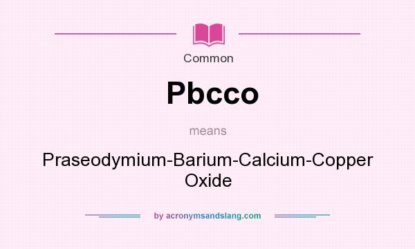 What does Pbcco mean? It stands for Praseodymium-Barium-Calcium-Copper Oxide