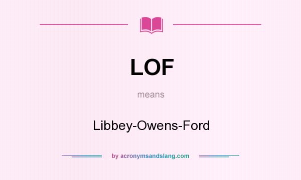 What does LOF mean? It stands for Libbey-Owens-Ford