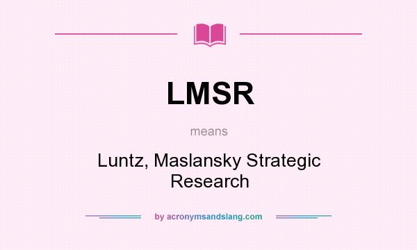 What does LMSR mean? It stands for Luntz, Maslansky Strategic Research