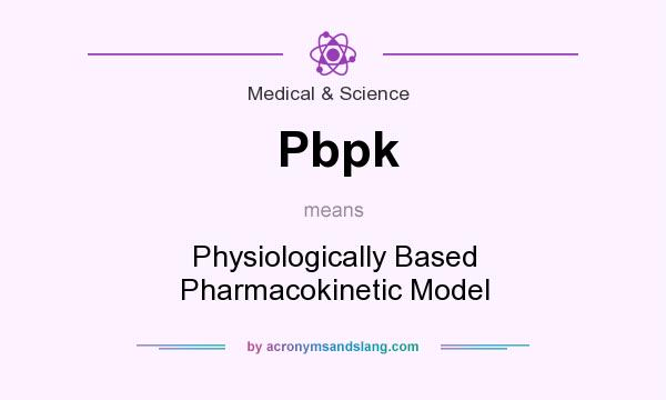 What does Pbpk mean? It stands for Physiologically Based Pharmacokinetic Model