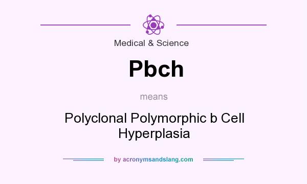 What does Pbch mean? It stands for Polyclonal Polymorphic b Cell Hyperplasia
