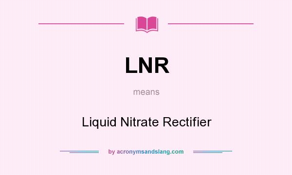 What does LNR mean? It stands for Liquid Nitrate Rectifier