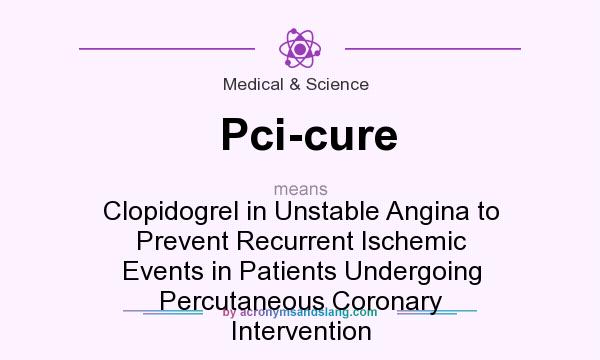 What does Pci-cure mean? It stands for Clopidogrel in Unstable Angina to Prevent Recurrent Ischemic Events in Patients Undergoing Percutaneous Coronary Intervention