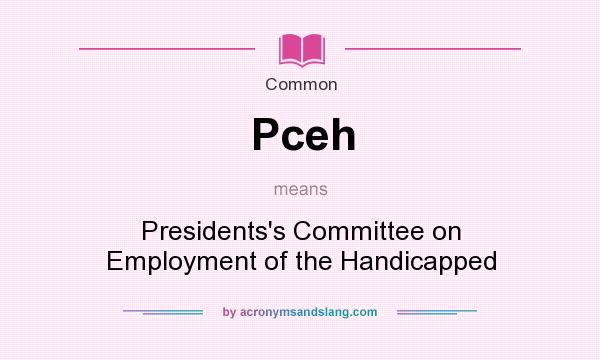 What does Pceh mean? It stands for Presidents`s Committee on Employment of the Handicapped