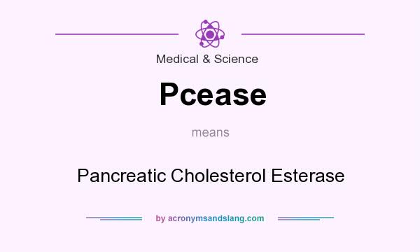 What does Pcease mean? It stands for Pancreatic Cholesterol Esterase