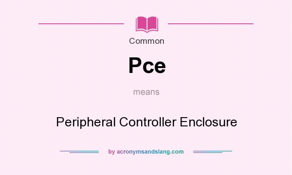 What does Pce mean? It stands for Peripheral Controller Enclosure
