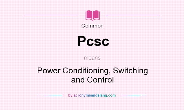 What does Pcsc mean? It stands for Power Conditioning, Switching and Control