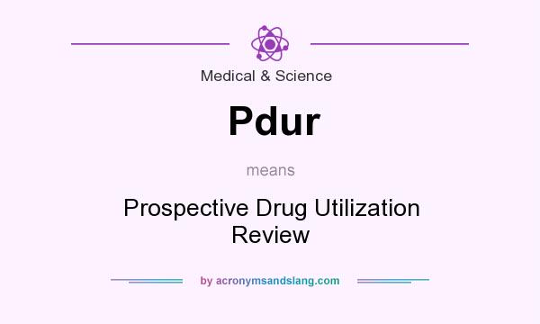 What does Pdur mean? It stands for Prospective Drug Utilization Review