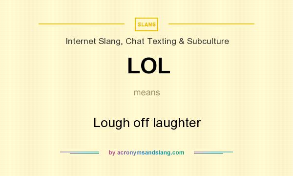 What does LOL mean? It stands for Lough off laughter