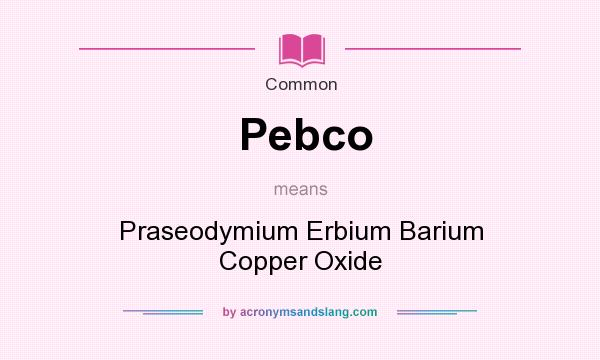 What does Pebco mean? It stands for Praseodymium Erbium Barium Copper Oxide