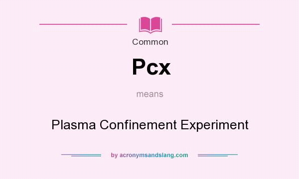 What does Pcx mean? It stands for Plasma Confinement Experiment